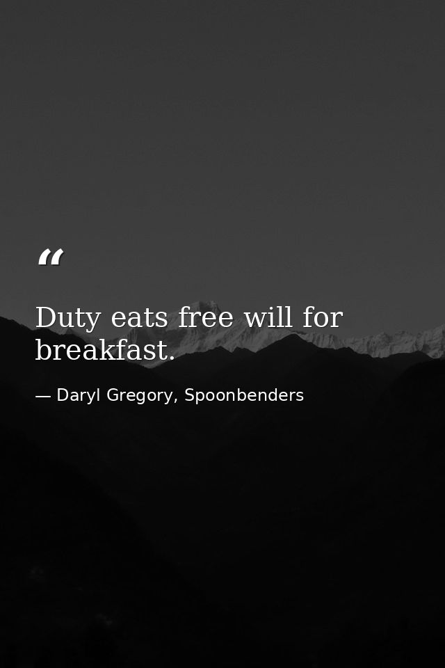 Duty eats free will for breakfast. — Daryl Gregory, Spoonbenders