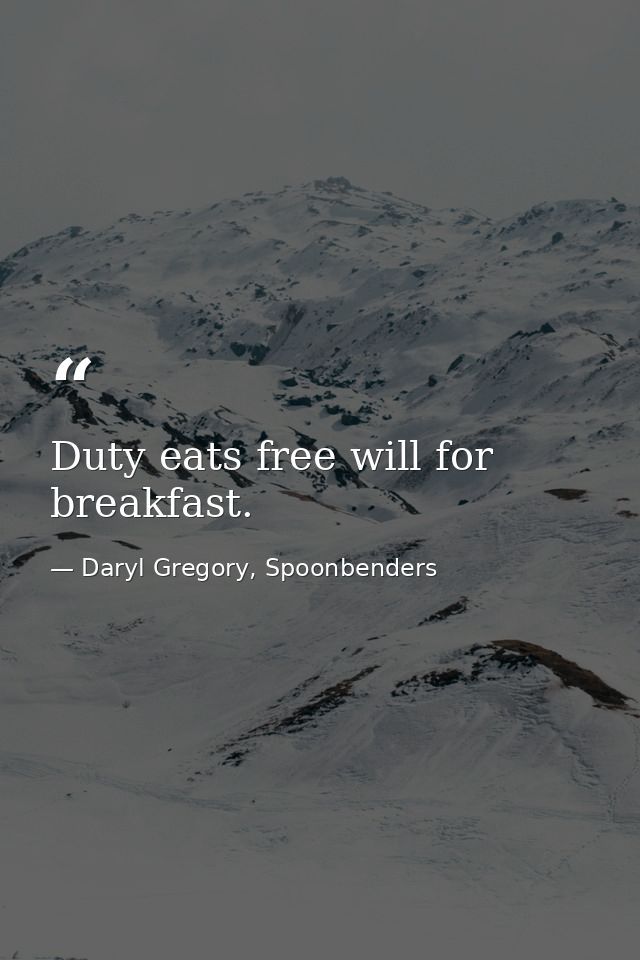 Duty eats free will for breakfast. — Daryl Gregory, Spoonbenders