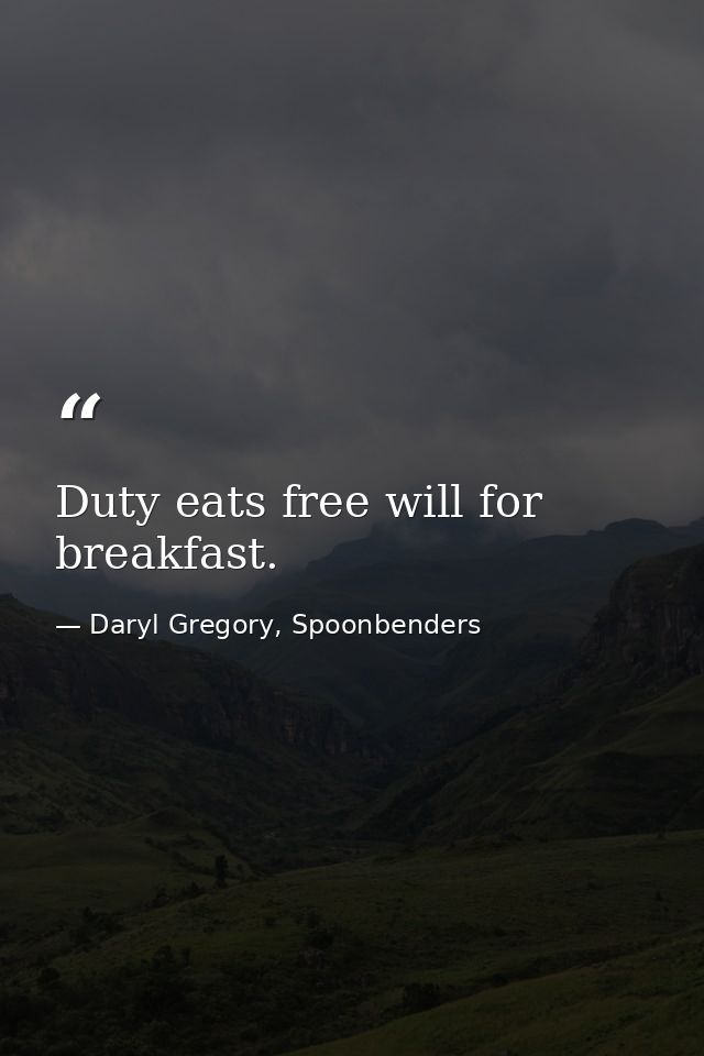 Duty eats free will for breakfast. — Daryl Gregory, Spoonbenders