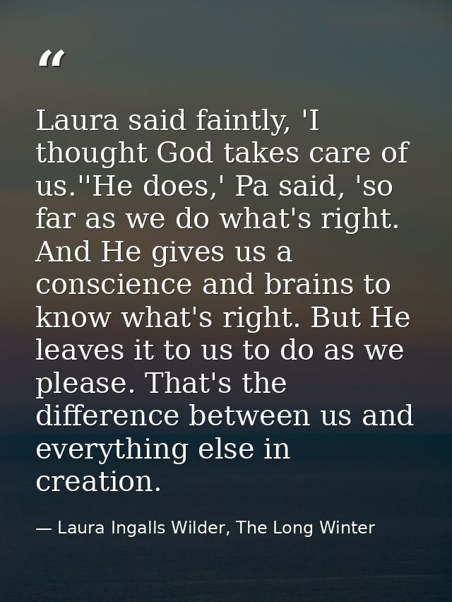 Laura said faintly, 'I thought God takes care of us.''He does,' Pa said, 'so far as we do what's right. And He gives us  — Laura Ingalls Wilder, The Long Winter