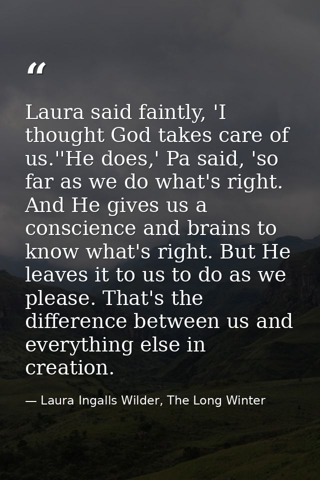 Laura said faintly, 'I thought God takes care of us.''He does,' Pa said, 'so far as we do what's right. And He gives us  — Laura Ingalls Wilder, The Long Winter