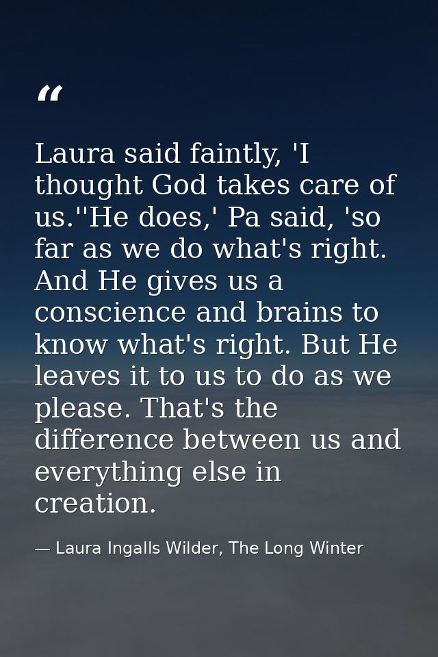 Laura said faintly, 'I thought God takes care of us.''He does,' Pa said, 'so far as we do what's right. And He gives us  — Laura Ingalls Wilder, The Long Winter