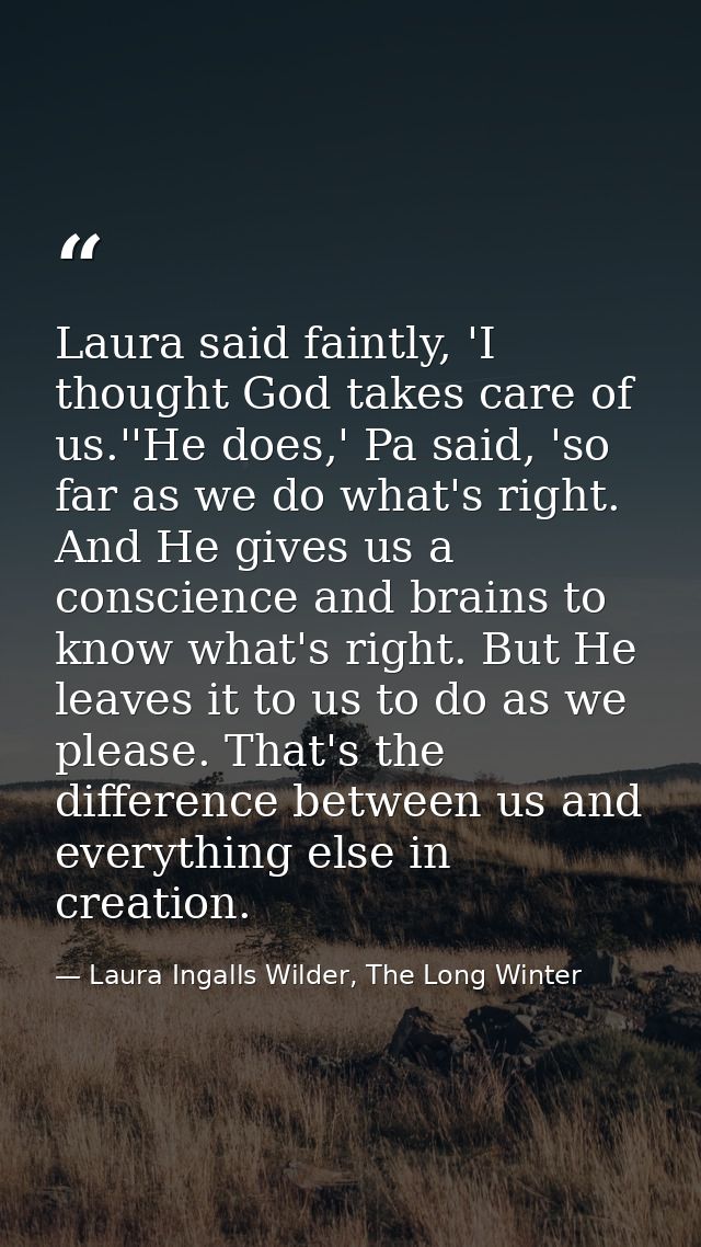 Laura said faintly, 'I thought God takes care of us.''He does,' Pa said, 'so far as we do what's right. And He gives us  — Laura Ingalls Wilder, The Long Winter