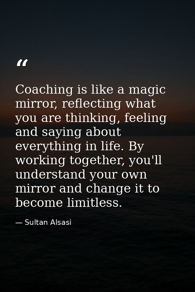 Coaching is like a magic mirror, reflecting what you are thinking, feeling and saying about everything in life. By worki — Sultan Alsasi