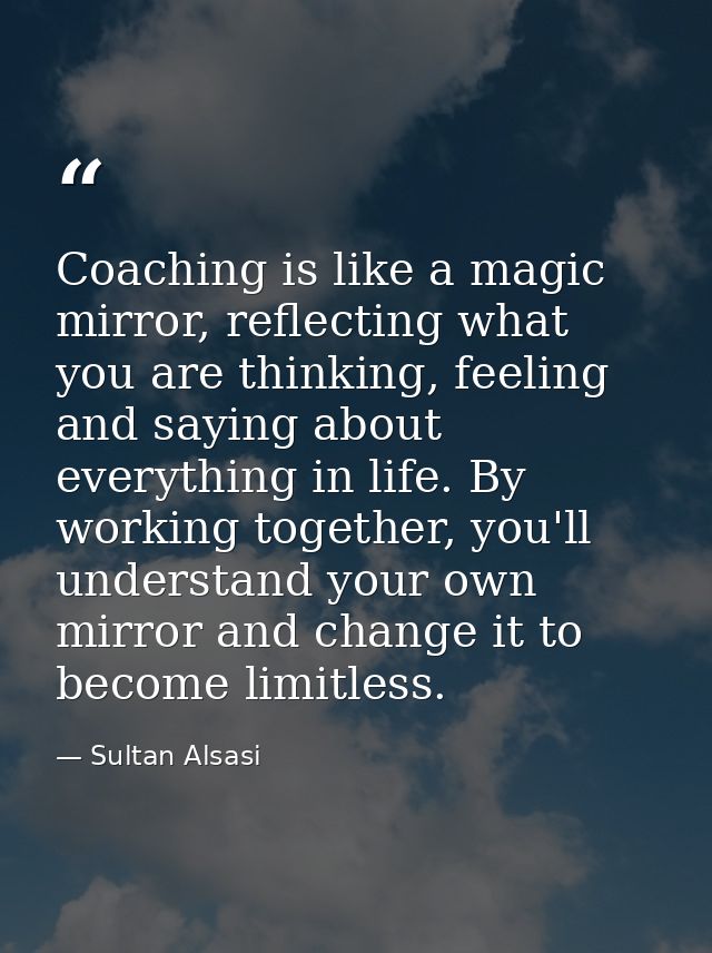 Coaching is like a magic mirror, reflecting what you are thinking, feeling and saying about everything in life. By worki — Sultan Alsasi