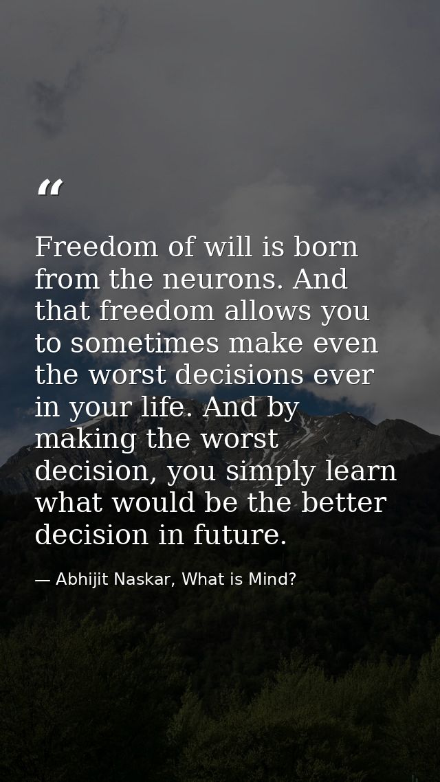 Freedom of will is born from the neurons. And that freedom allows you to sometimes make even the worst decisions ever in — Abhijit Naskar, What is Mind?