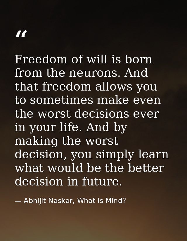 Freedom of will is born from the neurons. And that freedom allows you to sometimes make even the worst decisions ever in — Abhijit Naskar, What is Mind?