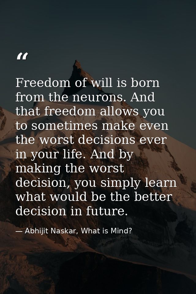 Freedom of will is born from the neurons. And that freedom allows you to sometimes make even the worst decisions ever in — Abhijit Naskar, What is Mind?