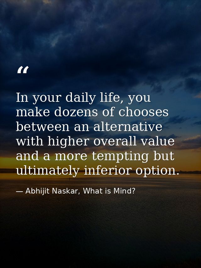 In your daily life, you make dozens of chooses between an alternative with higher overall value and a more tempting but  — Abhijit Naskar, What is Mind?