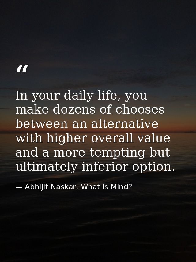 In your daily life, you make dozens of chooses between an alternative with higher overall value and a more tempting but  — Abhijit Naskar, What is Mind?