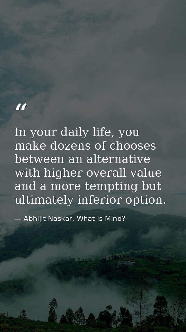 In your daily life, you make dozens of chooses between an alternative with higher overall value and a more tempting but  — Abhijit Naskar, What is Mind?