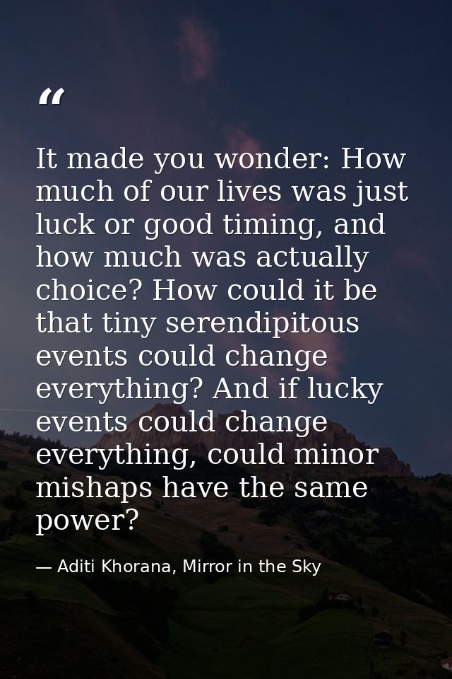It made you wonder: How much of our lives was just luck or good timing, and how much was actually choice? How could it b — Aditi Khorana, Mirror in the Sky