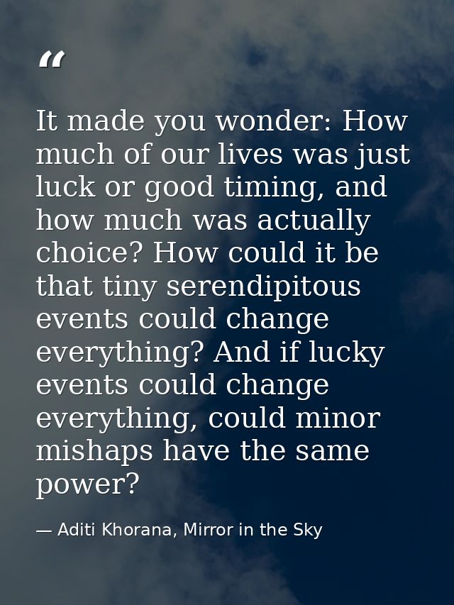 It made you wonder: How much of our lives was just luck or good timing, and how much was actually choice? How could it b — Aditi Khorana, Mirror in the Sky