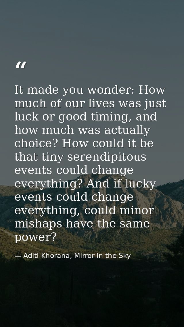 It made you wonder: How much of our lives was just luck or good timing, and how much was actually choice? How could it b — Aditi Khorana, Mirror in the Sky