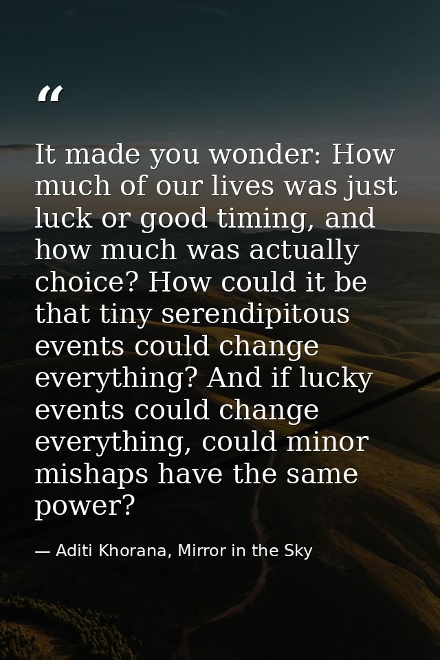 It made you wonder: How much of our lives was just luck or good timing, and how much was actually choice? How could it b — Aditi Khorana, Mirror in the Sky