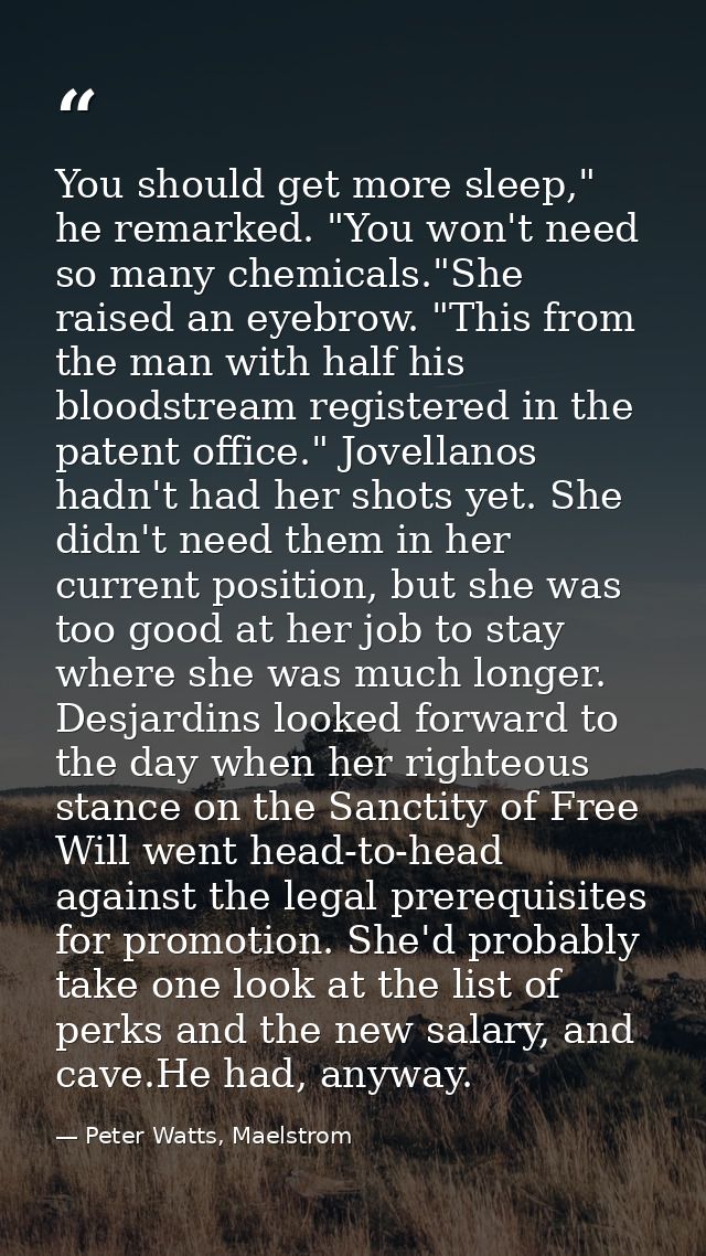 You should get more sleep," he remarked. "You won't need so many chemicals."She raised an eyebrow. "This from the man wi — Peter Watts, Maelstrom