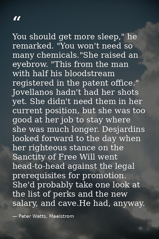 You should get more sleep," he remarked. "You won't need so many chemicals."She raised an eyebrow. "This from the man wi — Peter Watts, Maelstrom