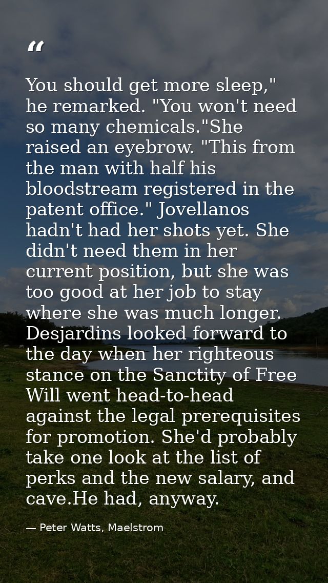 You should get more sleep," he remarked. "You won't need so many chemicals."She raised an eyebrow. "This from the man wi — Peter Watts, Maelstrom