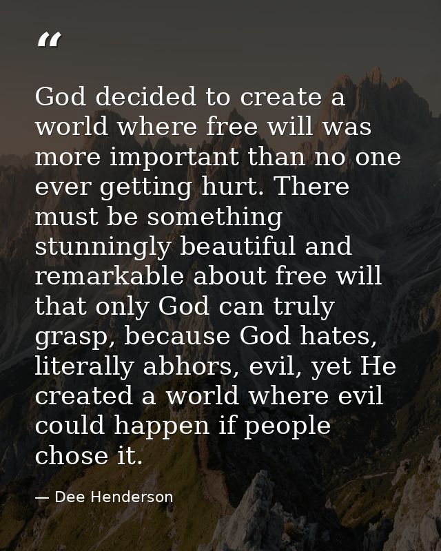 God decided to create a world where free will was more important than no one ever getting hurt. There must be something  — Dee Henderson