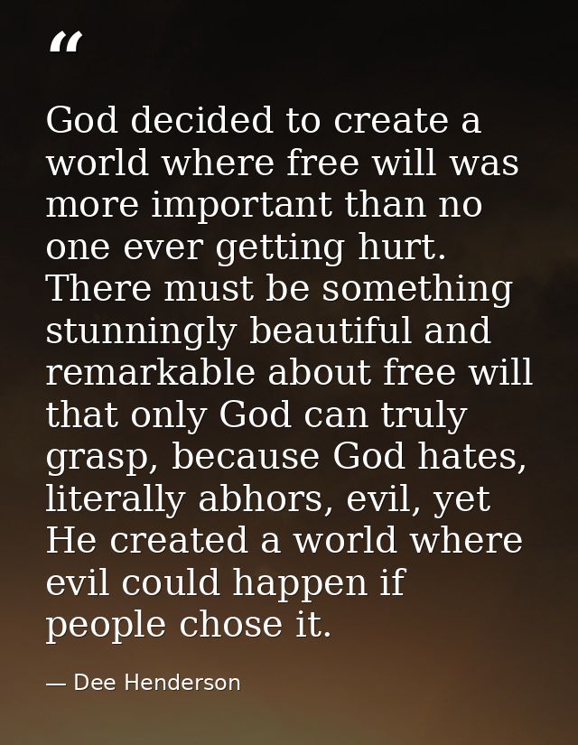 God decided to create a world where free will was more important than no one ever getting hurt. There must be something  — Dee Henderson