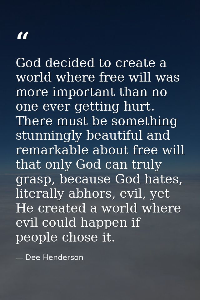 God decided to create a world where free will was more important than no one ever getting hurt. There must be something  — Dee Henderson