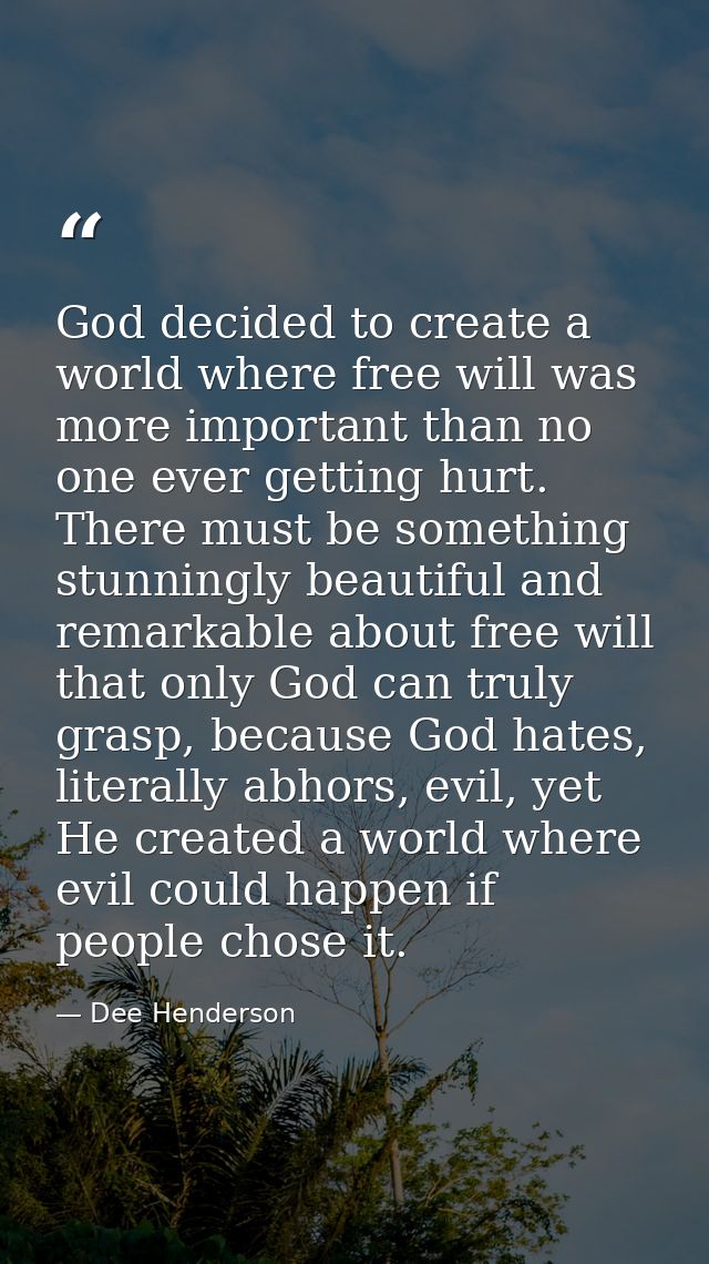 God decided to create a world where free will was more important than no one ever getting hurt. There must be something  — Dee Henderson