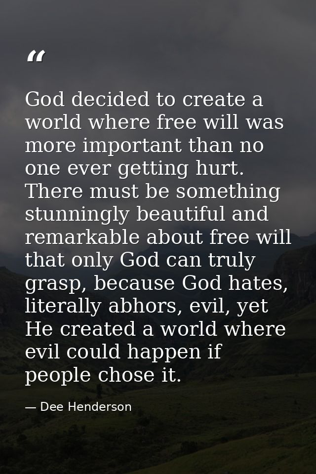 God decided to create a world where free will was more important than no one ever getting hurt. There must be something  — Dee Henderson