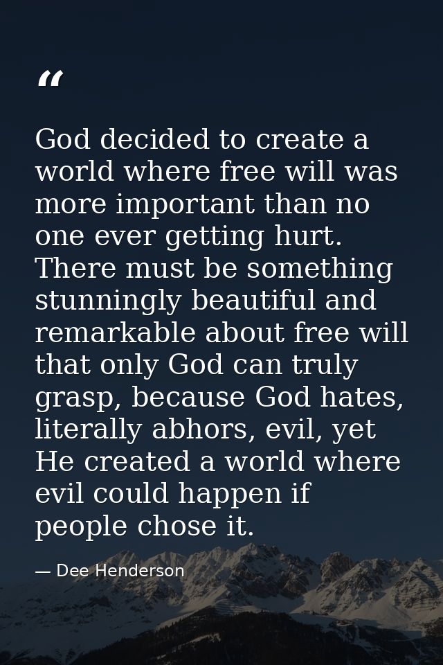 God decided to create a world where free will was more important than no one ever getting hurt. There must be something  — Dee Henderson