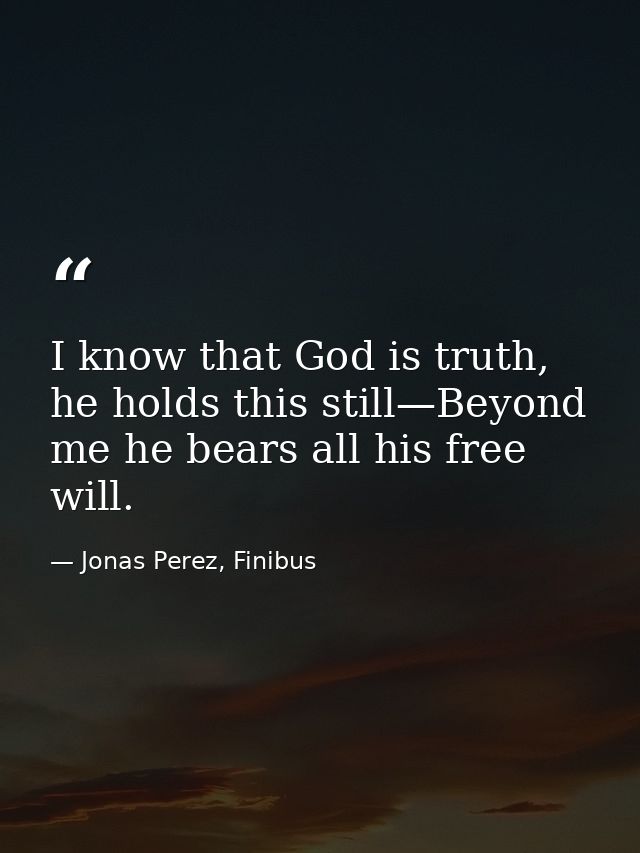 I know that God is truth, he holds this still—Beyond me he bears all his free will. — Jonas Perez, Finibus