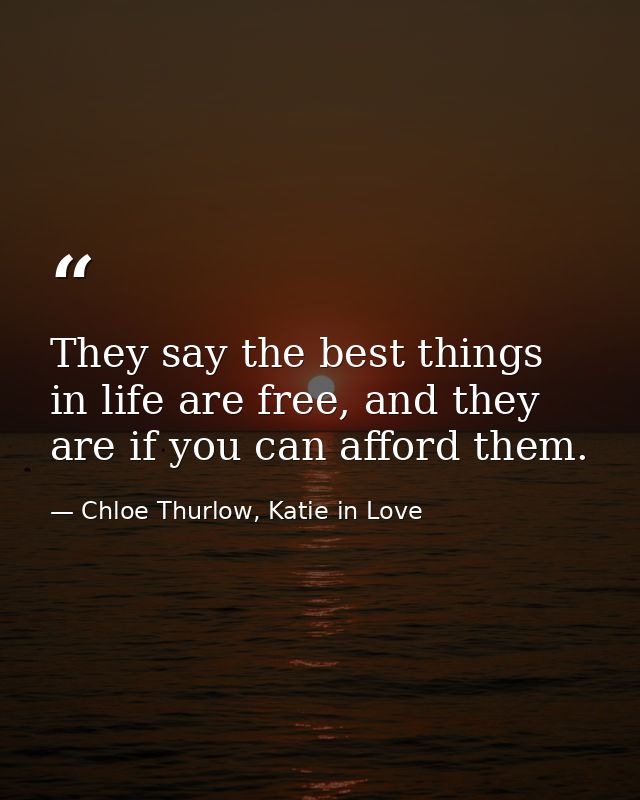 They say the best things in life are free, and they are if you can afford them. — Chloe Thurlow, Katie in Love