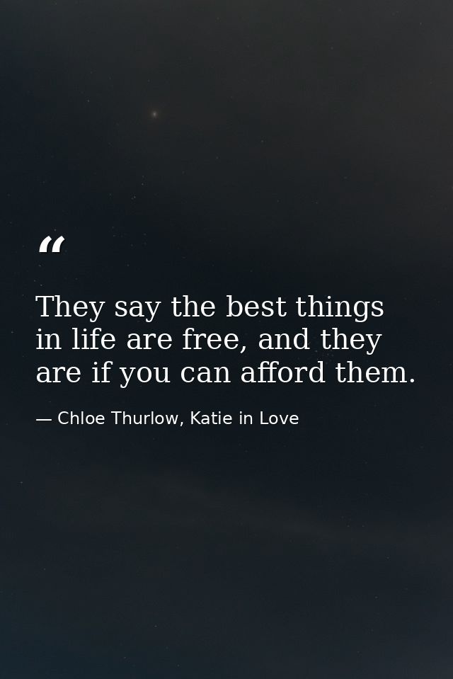 They say the best things in life are free, and they are if you can afford them. — Chloe Thurlow, Katie in Love