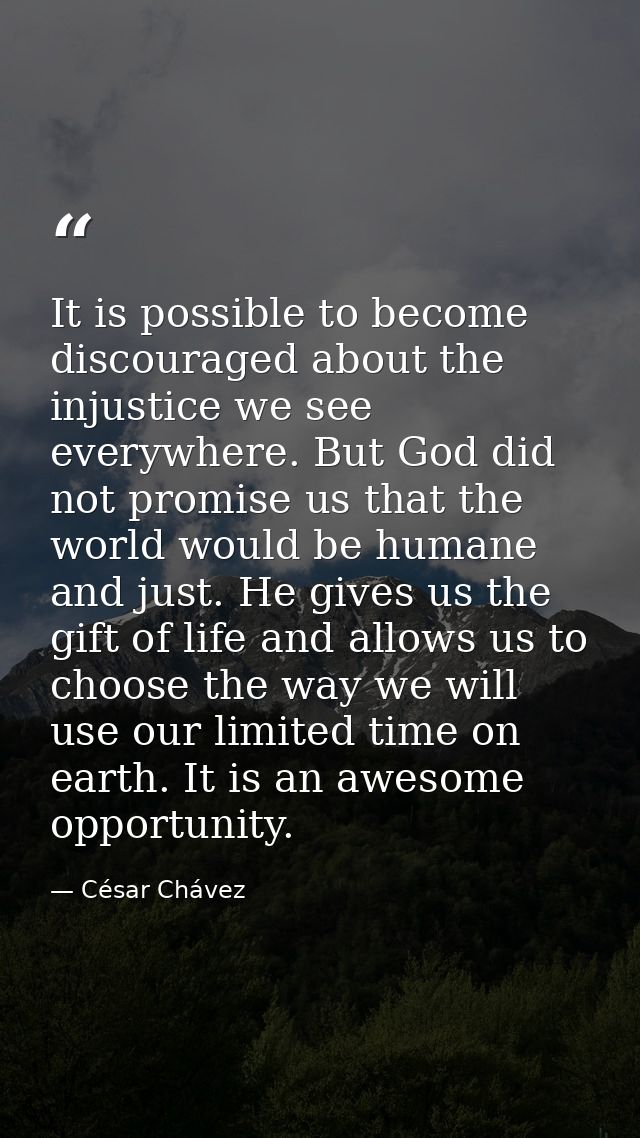 It is possible to become discouraged about the injustice we see everywhere. But God did not promise us that the world wo — César Chávez