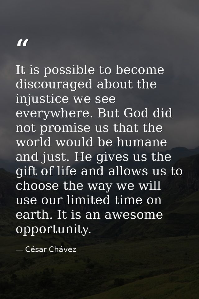 It is possible to become discouraged about the injustice we see everywhere. But God did not promise us that the world wo — César Chávez