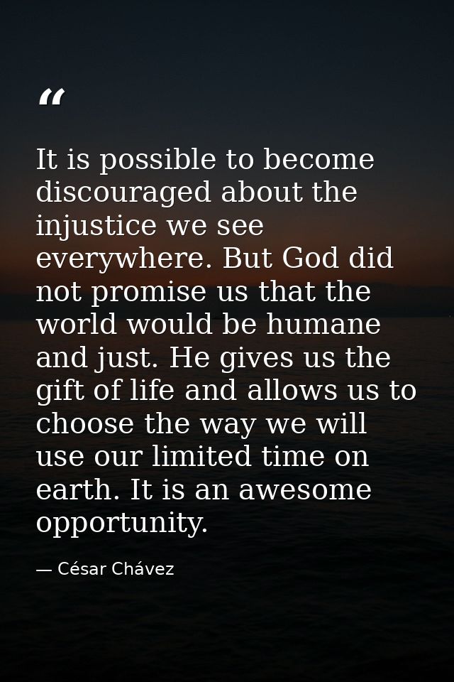 It is possible to become discouraged about the injustice we see everywhere. But God did not promise us that the world wo — César Chávez