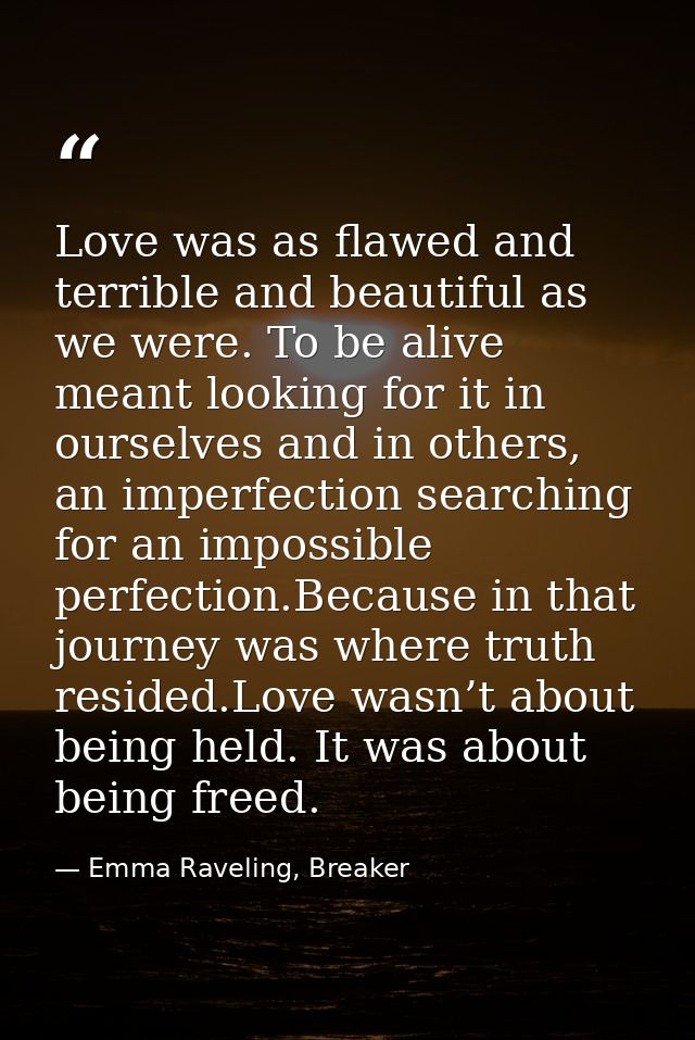 Love was as flawed and terrible and beautiful as we were. To be alive meant looking for it in ourselves and in others, a — Emma Raveling, Breaker