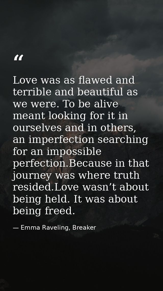 Love was as flawed and terrible and beautiful as we were. To be alive meant looking for it in ourselves and in others, a — Emma Raveling, Breaker