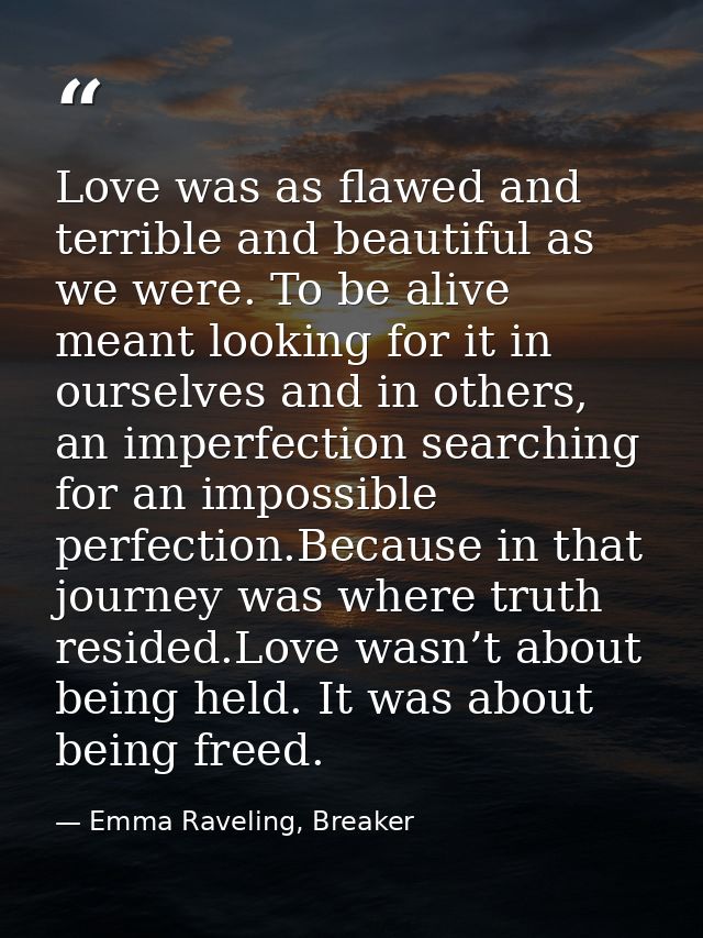 Love was as flawed and terrible and beautiful as we were. To be alive meant looking for it in ourselves and in others, a — Emma Raveling, Breaker