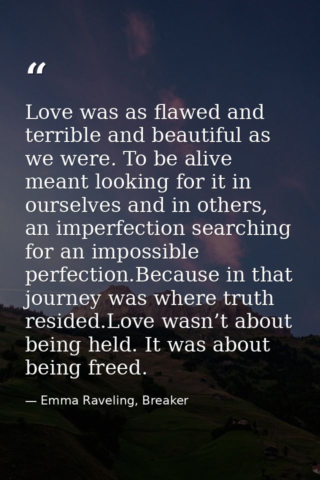 Love was as flawed and terrible and beautiful as we were. To be alive meant looking for it in ourselves and in others, a — Emma Raveling, Breaker