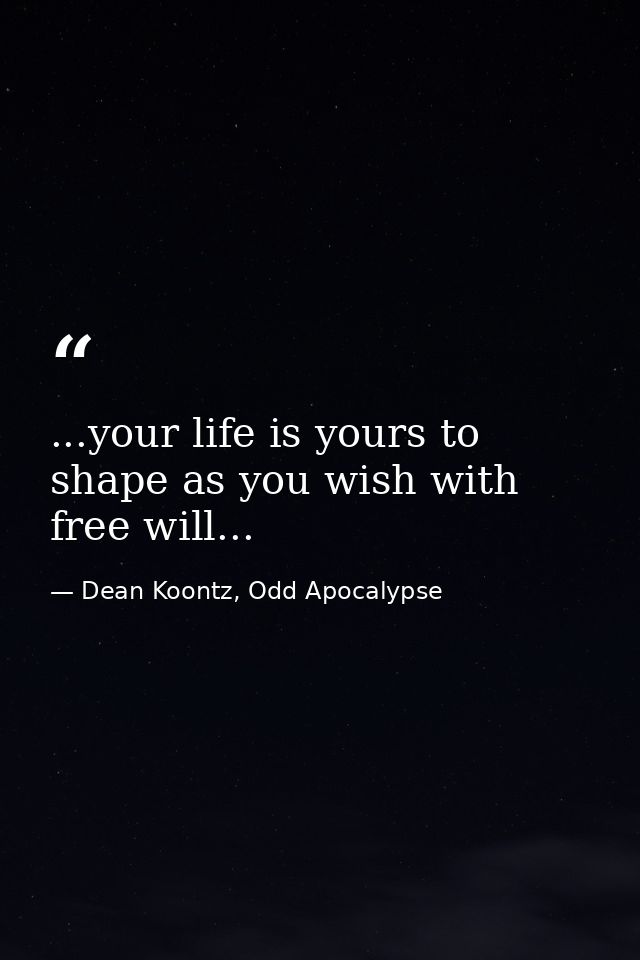 ...your life is yours to shape as you wish with free will... — Dean Koontz, Odd Apocalypse