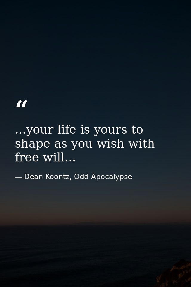 ...your life is yours to shape as you wish with free will... — Dean Koontz, Odd Apocalypse