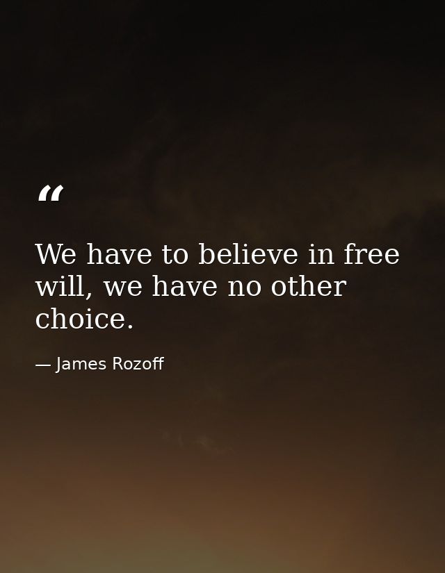 We have to believe in free will, we have no other choice. — James Rozoff