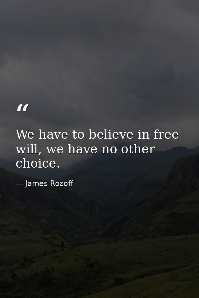 We have to believe in free will, we have no other choice. — James Rozoff