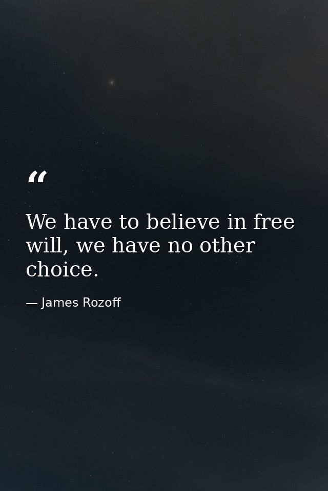 We have to believe in free will, we have no other choice. — James Rozoff