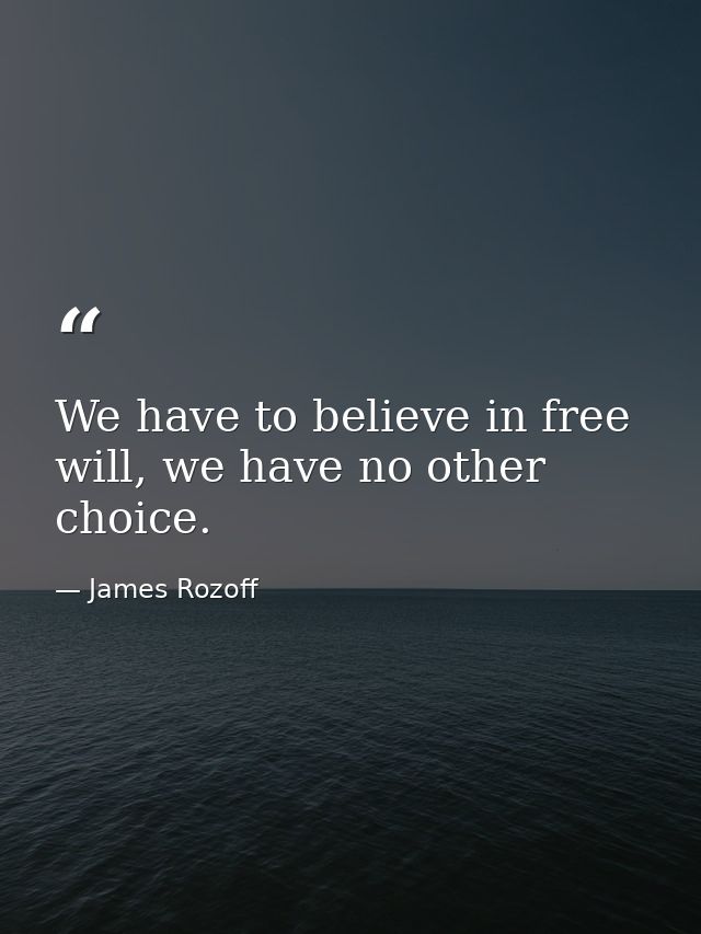 We have to believe in free will, we have no other choice. — James Rozoff
