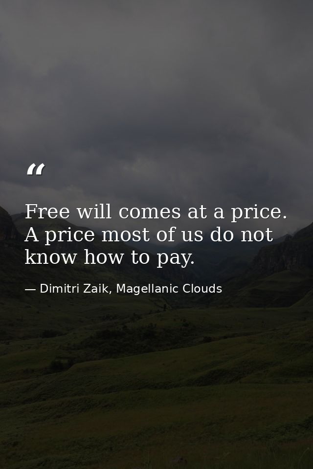 Free will comes at a price. A price most of us do not know how to pay. — Dimitri Zaik, Magellanic Clouds