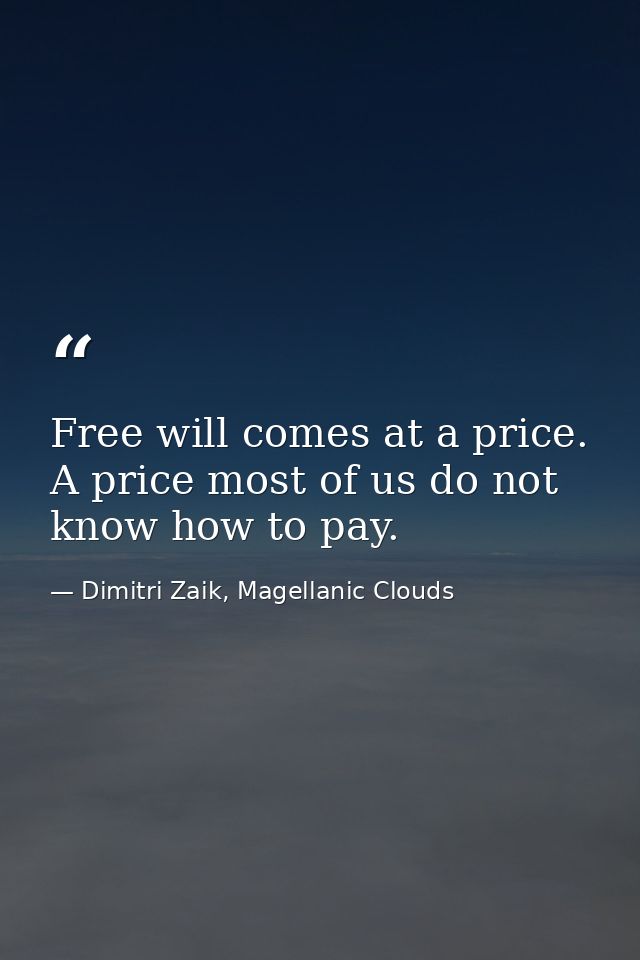 Free will comes at a price. A price most of us do not know how to pay. — Dimitri Zaik, Magellanic Clouds