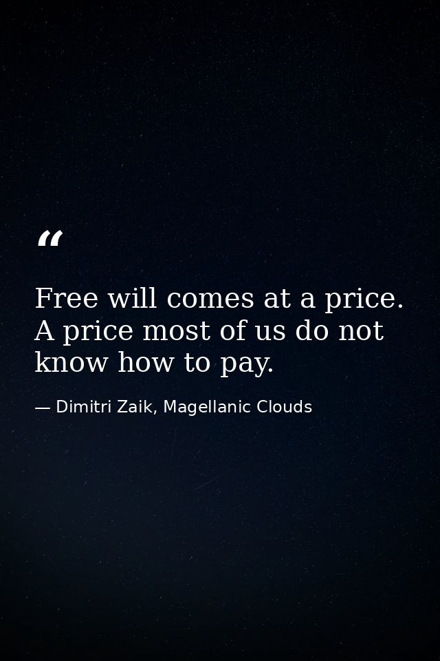 Free will comes at a price. A price most of us do not know how to pay. — Dimitri Zaik, Magellanic Clouds