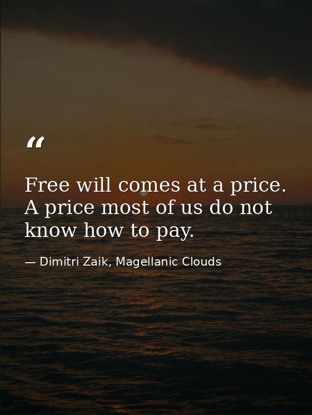 Free will comes at a price. A price most of us do not know how to pay. — Dimitri Zaik, Magellanic Clouds