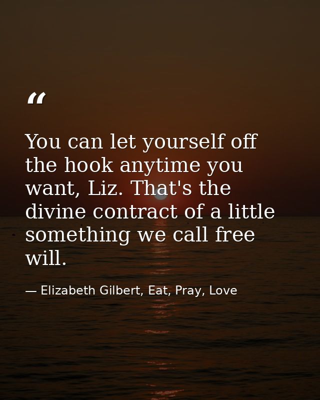 You can let yourself off the hook anytime you want, Liz. That's the divine contract of a little something we call free w — Elizabeth Gilbert, Eat, Pray, Love