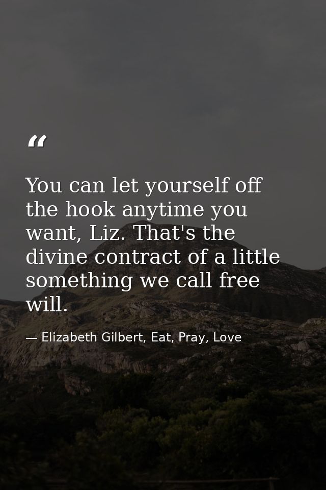 You can let yourself off the hook anytime you want, Liz. That's the divine contract of a little something we call free w — Elizabeth Gilbert, Eat, Pray, Love